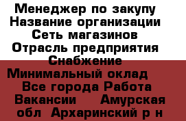 Менеджер по закупу › Название организации ­ Сеть магазинов › Отрасль предприятия ­ Снабжение › Минимальный оклад ­ 1 - Все города Работа » Вакансии   . Амурская обл.,Архаринский р-н